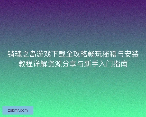 销魂之岛游戏下载全攻略畅玩秘籍与安装教程详解资源分享与新手入门指南