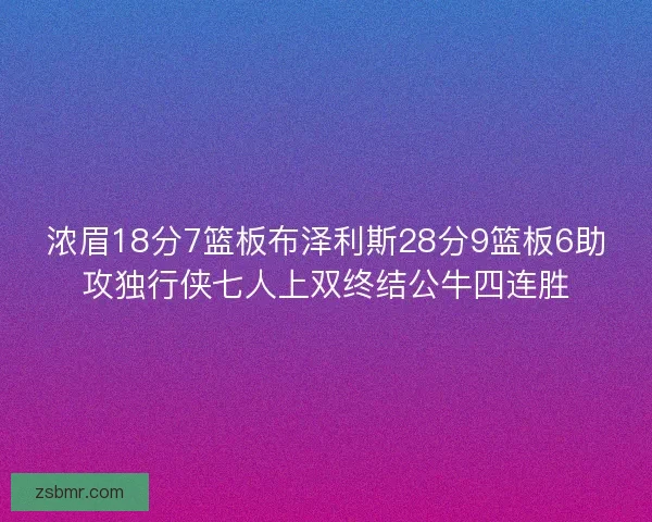 浓眉18分7篮板布泽利斯28分9篮板6助攻独行侠七人上双终结公牛四连胜