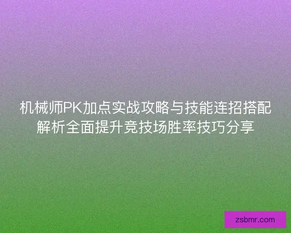机械师PK加点实战攻略与技能连招搭配解析全面提升竞技场胜率技巧分享 机械师PK加点实战攻略与技能连招搭配解析全面提升竞技场胜率技巧分享