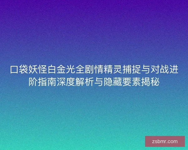 口袋妖怪白金光全剧情精灵捕捉与对战进阶指南深度解析与隐藏要素揭秘
