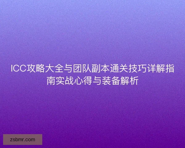 ICC攻略大全与团队副本通关技巧详解指南实战心得与装备解析