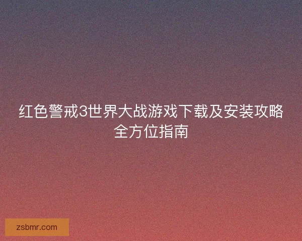 红色警戒3世界大战游戏下载及安装攻略全方位指南