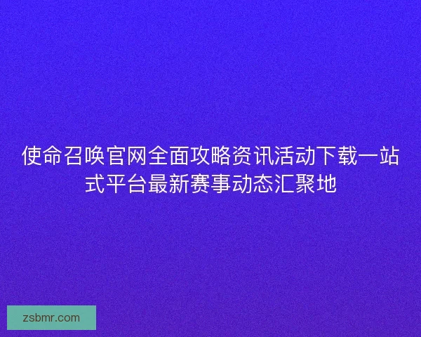 使命召唤官网全面攻略资讯活动下载一站式平台最新赛事动态汇聚地