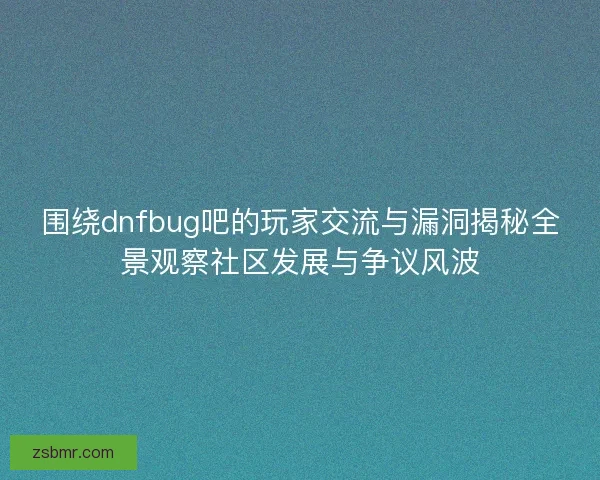 围绕dnfbug吧的玩家交流与漏洞揭秘全景观察社区发展与争议风波 围绕dnfbug吧的玩家交流与漏洞揭秘全景观察社区发展与争议风波
